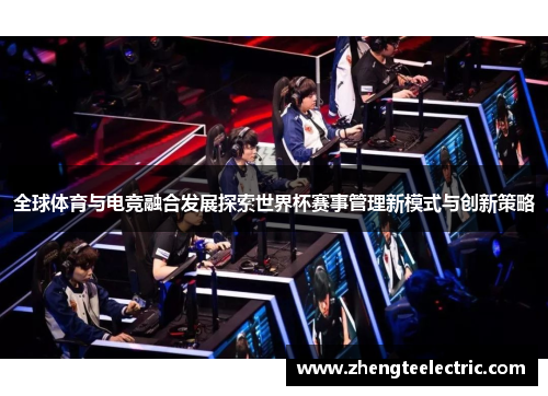 全球体育与电竞融合发展探索世界杯赛事管理新模式与创新策略