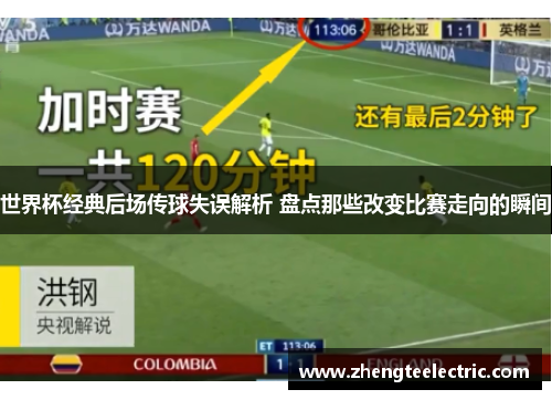 世界杯经典后场传球失误解析 盘点那些改变比赛走向的瞬间