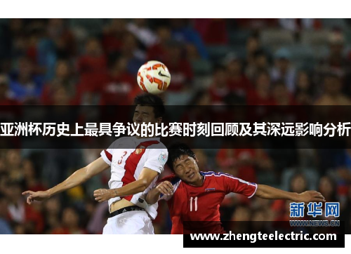 亚洲杯历史上最具争议的比赛时刻回顾及其深远影响分析