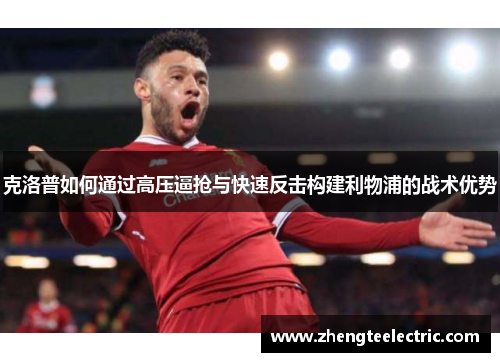 克洛普如何通过高压逼抢与快速反击构建利物浦的战术优势