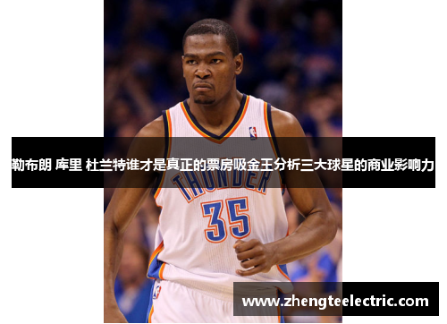勒布朗 库里 杜兰特谁才是真正的票房吸金王分析三大球星的商业影响力