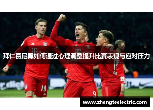 拜仁慕尼黑如何通过心理调整提升比赛表现与应对压力