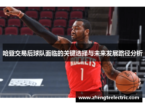 哈登交易后球队面临的关键选择与未来发展路径分析