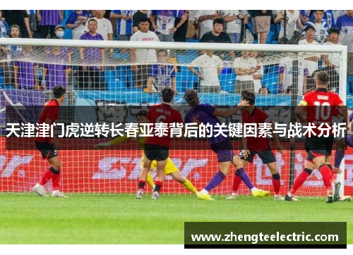 天津津门虎逆转长春亚泰背后的关键因素与战术分析