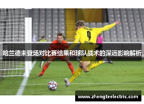 哈兰德未登场对比赛结果和球队战术的深远影响解析