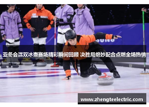 亚冬会混双冰壶赛场精彩瞬间回顾 决胜局绝妙配合点燃全场热情