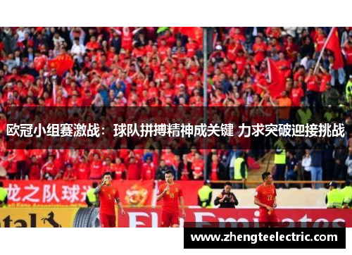 欧冠小组赛激战：球队拼搏精神成关键 力求突破迎接挑战